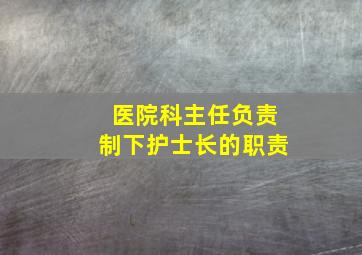 医院科主任负责制下护士长的职责