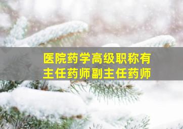 医院药学高级职称有主任药师副主任药师