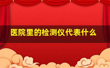 医院里的检测仪代表什么