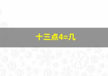 十三点4=几