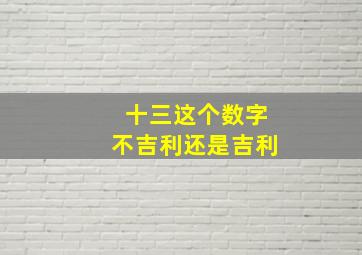 十三这个数字不吉利还是吉利