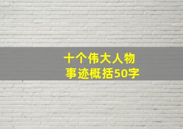 十个伟大人物事迹概括50字