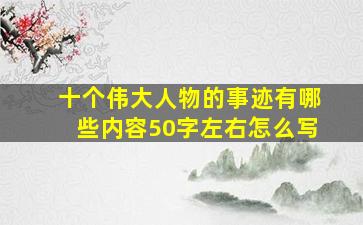 十个伟大人物的事迹有哪些内容50字左右怎么写