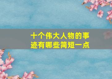 十个伟大人物的事迹有哪些简短一点