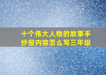 十个伟大人物的故事手抄报内容怎么写三年级