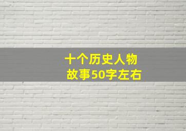 十个历史人物故事50字左右