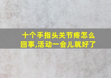 十个手指头关节疼怎么回事,活动一会儿就好了