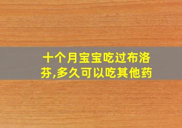 十个月宝宝吃过布洛芬,多久可以吃其他药