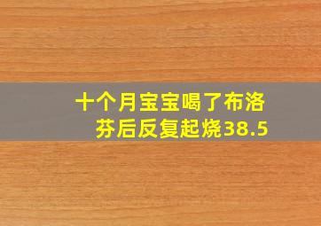 十个月宝宝喝了布洛芬后反复起烧38.5