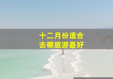 十二月份适合去哪旅游最好