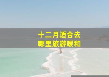 十二月适合去哪里旅游暖和