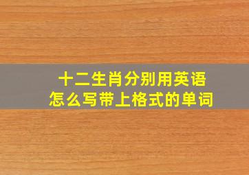 十二生肖分别用英语怎么写带上格式的单词