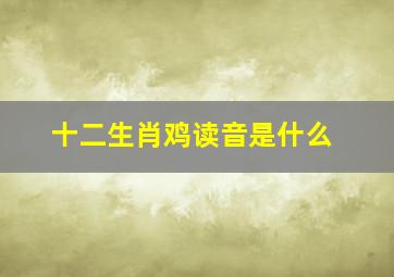 十二生肖鸡读音是什么