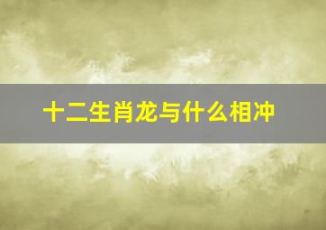 十二生肖龙与什么相冲