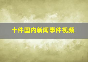 十件国内新闻事件视频