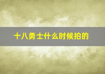 十八勇士什么时候拍的