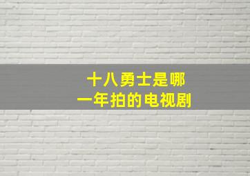 十八勇士是哪一年拍的电视剧