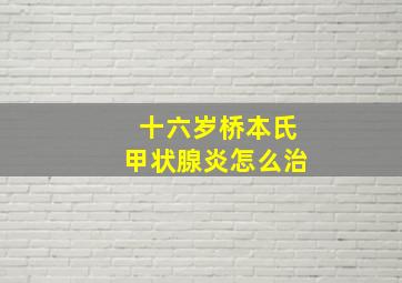 十六岁桥本氏甲状腺炎怎么治