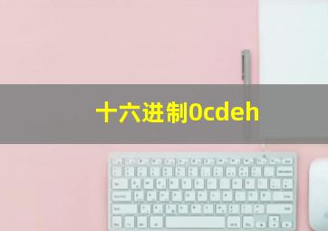 十六进制0cdeh