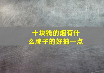 十块钱的烟有什么牌子的好抽一点