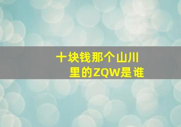 十块钱那个山川里的ZQW是谁