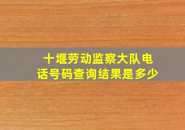 十堰劳动监察大队电话号码查询结果是多少