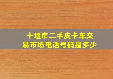 十堰市二手皮卡车交易市场电话号码是多少