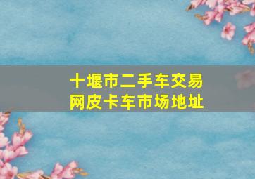 十堰市二手车交易网皮卡车市场地址