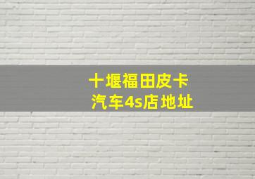 十堰福田皮卡汽车4s店地址