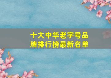 十大中华老字号品牌排行榜最新名单