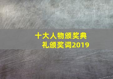 十大人物颁奖典礼颁奖词2019