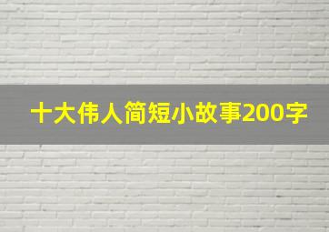 十大伟人简短小故事200字