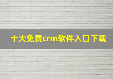 十大免费crm软件入口下载