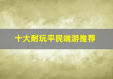 十大耐玩平民端游推荐