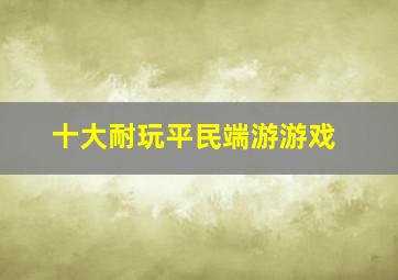 十大耐玩平民端游游戏