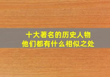 十大著名的历史人物他们都有什么相似之处