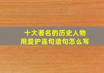 十大著名的历史人物用爱护连句造句怎么写