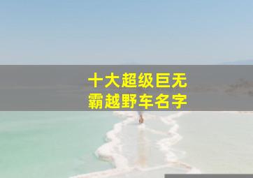 十大超级巨无霸越野车名字