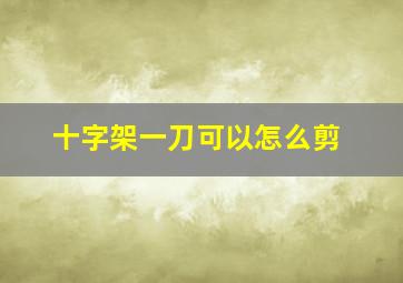 十字架一刀可以怎么剪