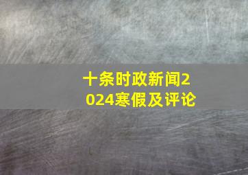 十条时政新闻2024寒假及评论