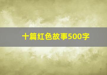 十篇红色故事500字