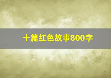 十篇红色故事800字