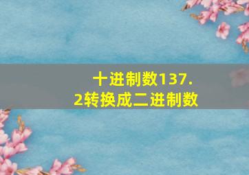 十进制数137.2转换成二进制数