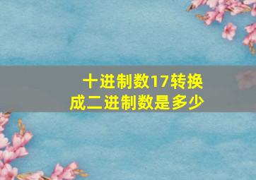 十进制数17转换成二进制数是多少