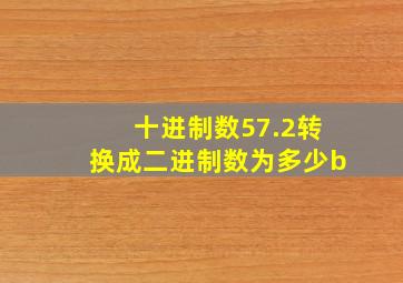 十进制数57.2转换成二进制数为多少b