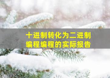 十进制转化为二进制编程编程的实际报告