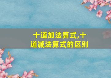 十道加法算式,十道减法算式的区别