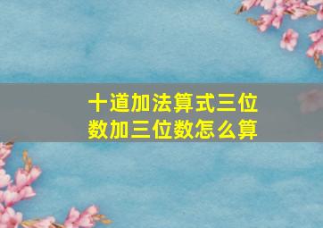 十道加法算式三位数加三位数怎么算