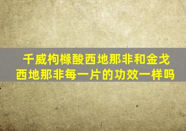 千威枸橼酸西地那非和金戈西地那非每一片的功效一样吗