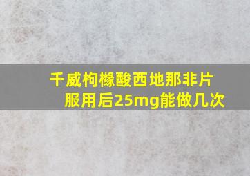 千威枸橼酸西地那非片服用后25mg能做几次